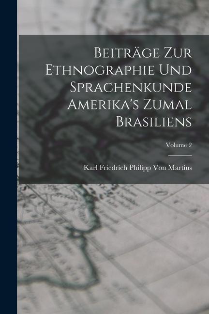 Beiträge Zur Ethnographie Und Sprachenkunde Amerika‘s Zumal Brasiliens; Volume 2