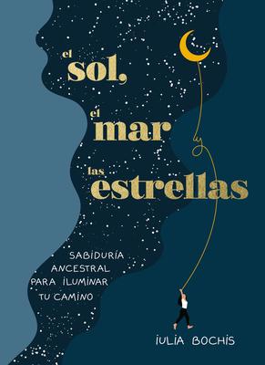 El Sol El Mar Y Las Estrellas. Sabiduría Ancestral Para Iluminar Tu Camino / Th E Sun the Sea and the Stars: Ancient Wisdom as a Healing Journey
