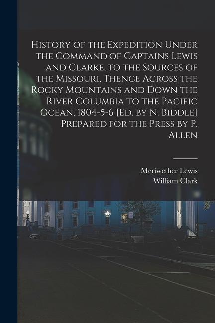 History of the Expedition Under the Command of Captains Lewis and Clarke to the Sources of the Missouri Thence Across the Rocky Mountains and Down t