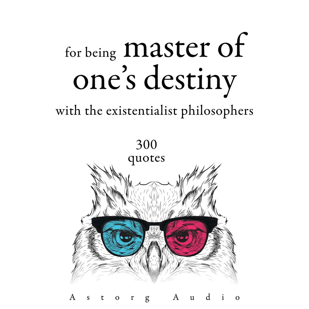 300 Quotations for Being Master of One‘s Destiny with the Existentialist Philosophers