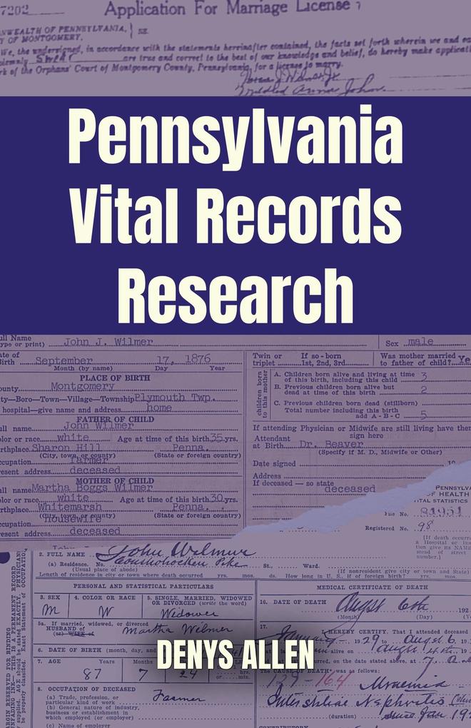 Pennsylvania Vital Records Research: A Genealogy Guide to Birth Adoption Marriage Divorce and Death Records from 1682 to Today