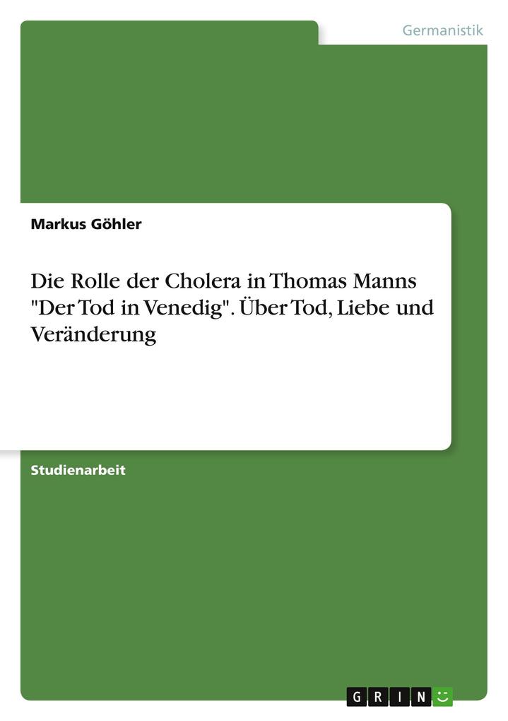 Die Rolle der Cholera in Thomas Manns Der Tod in Venedig. Über Tod Liebe und Veränderung