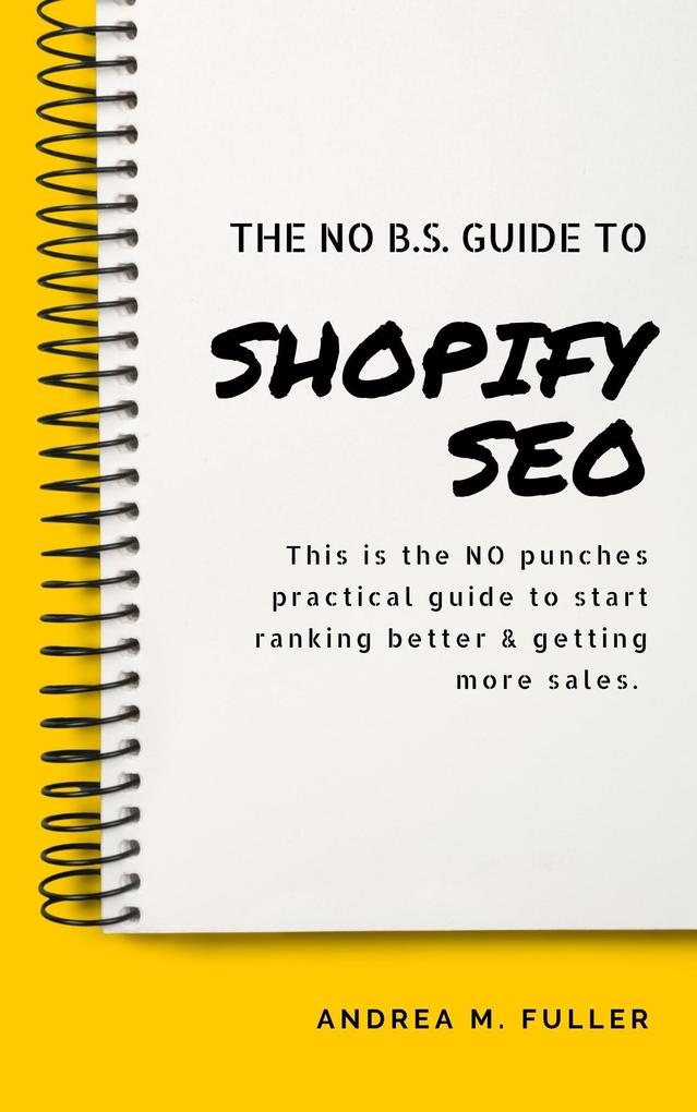 The No B.S. Guide To Shopify SEO: For Entrepreneurs Startups & Small Businesses