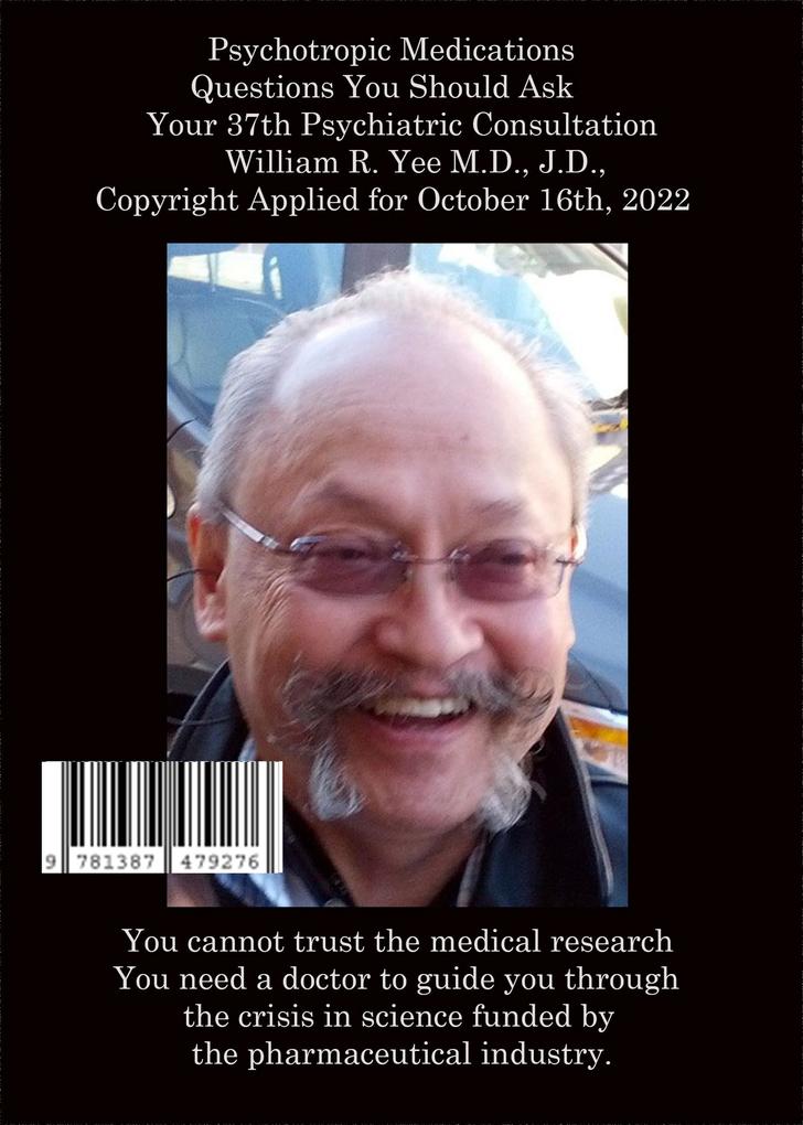 Psychotropic Medications Questions You Should Ask Your 37th Psychiatric Consultation William R. Yee M.D. J.D. Copyright Applied for October 16th 2022