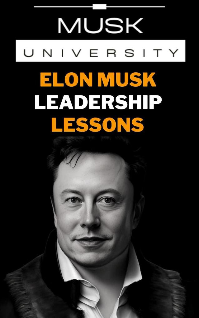 Elon Musk‘s Leadership Lessons : Practical Leadership Skills for the 21st Century (Elon Musk Mental Models)