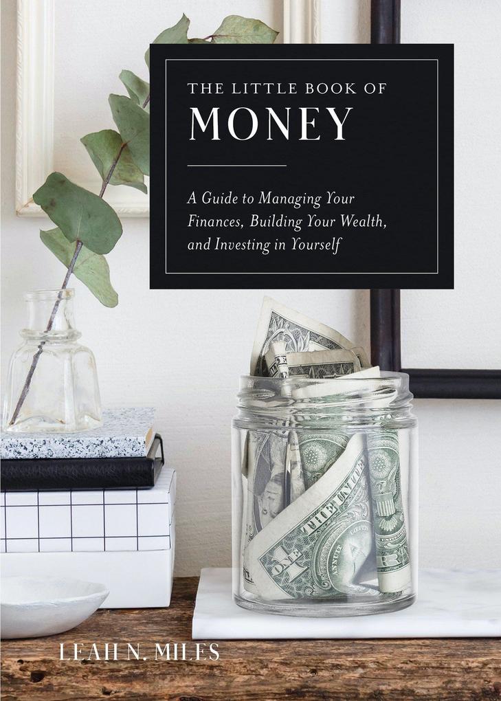 The Little Book of Money: A Guide to Managing Your Finances Building Your Wealth & Investing in Yourself
