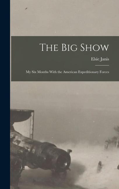 The Big Show: My Six Months With the American Expeditionary Forces