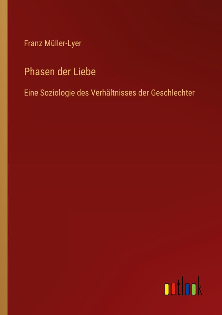 Phasen der Liebe: Eine Soziologie des VerhÃ¤ltnisses der Geschlechter Franz MÃ¼ller-Lyer Author