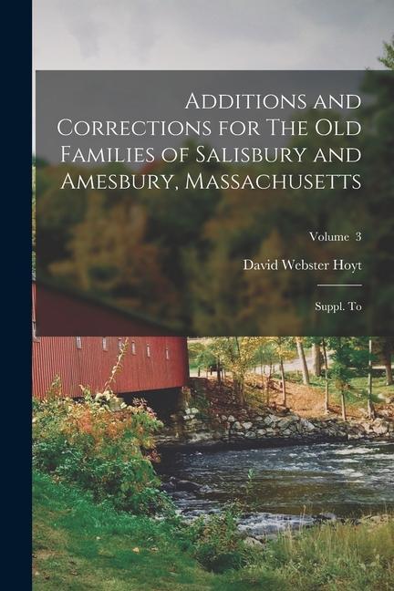 Additions and Corrections for The old Families of Salisbury and Amesbury Massachusetts: Suppl. to; Volume 3