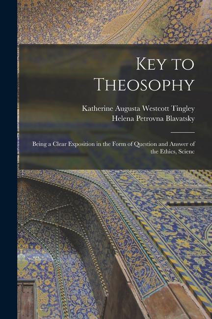 Key to Theosophy: Being a Clear Exposition in the Form of Question and Answer of the Ethics Scienc
