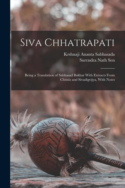 Siva Chhatrapati: Being a Translation of Sabhasad Bakhar With Extracts From Chitnis and Sivadigvijya With Notes
