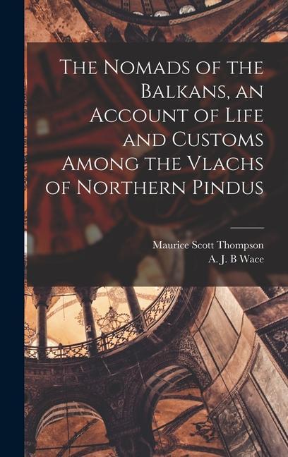 The Nomads of the Balkans an Account of Life and Customs Among the Vlachs of Northern Pindus