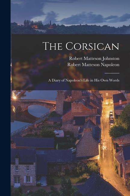 The Corsican: A Diary of Napoleon‘s Life in His Own Words