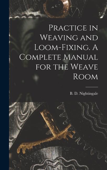 Practice in Weaving and Loom-Fixing. A Complete Manual for the Weave Room