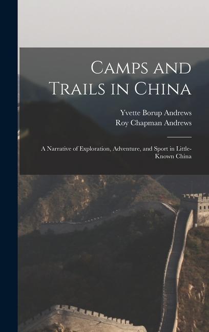 Camps and Trails in China: A Narrative of Exploration Adventure and Sport in Little-Known China