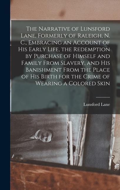 The Narrative of Lunsford Lane Formerly of Raleigh N. C. Embracing an Account of his Early Life the Redemption by Purchase of Himself and Family From Slavery and his Banishment From the Place of his Birth for the Crime of Wearing a Colored Skin