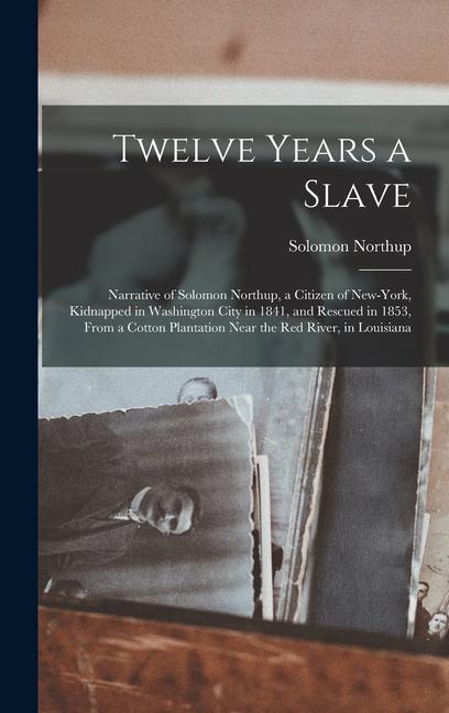 Twelve Years a Slave: Narrative of Solomon Northup a Citizen of New-York Kidnapped in Washington City in 1841 and Rescued in 1853 From a