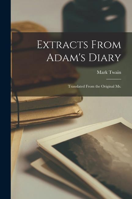 Extracts From Adam‘s Diary: Translated From the Original ms.