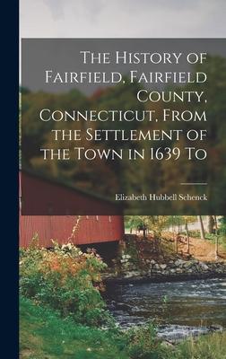 The History of Fairfield Fairfield County Connecticut From the Settlement of the Town in 1639 To
