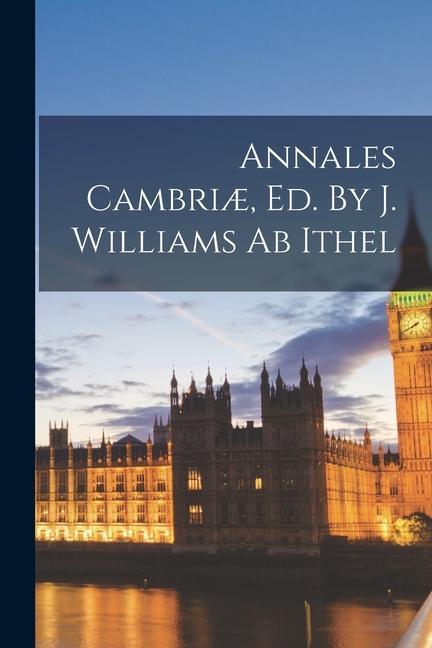 Annales Cambriæ Ed. By J. Williams Ab Ithel
