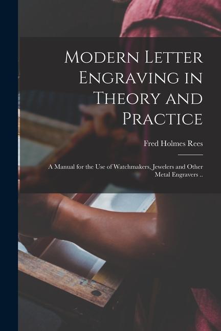Modern Letter Engraving in Theory and Practice; a Manual for the use of Watchmakers Jewelers and Other Metal Engravers ..