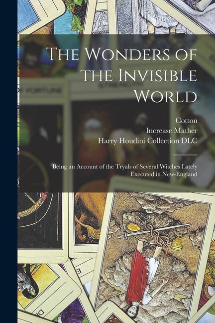 The Wonders of the Invisible World: Being an Account of the Tryals of Several Witches Lately Executed in New-England