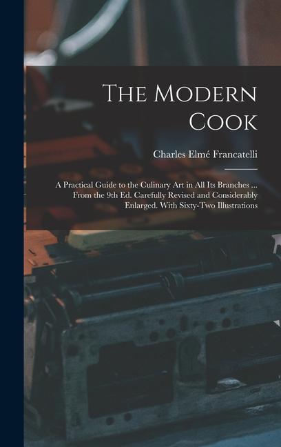 The Modern Cook: A Practical Guide to the Culinary art in all its Branches ... From the 9th ed. Carefully Revised and Considerably Enla