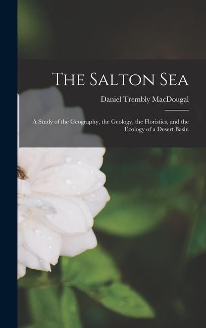 The Salton Sea; a Study of the Geography the Geology the Floristics and the Ecology of a Desert Basin