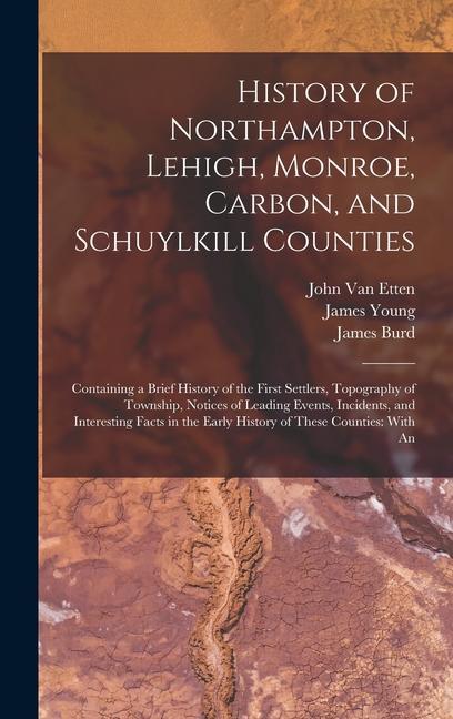 History of Northampton Lehigh Monroe Carbon and Schuylkill Counties: Containing a Brief History of the First Settlers Topography of Township Not