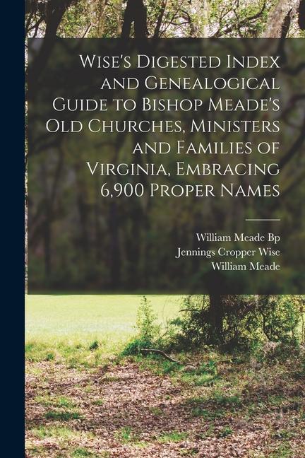 Wise‘s Digested Index and Genealogical Guide to Bishop Meade‘s Old Churches Ministers and Families of Virginia Embracing 6900 Proper Names