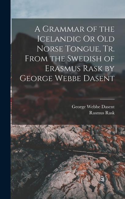 A Grammar of the Icelandic Or Old Norse Tongue Tr. From the Swedish of Erasmus Rask by George Webbe Dasent