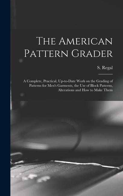 The American Pattern Grader; a Complete Practical Up-to-date Work on the Grading of Patterns for Men‘s Garments the use of Block Patterns Alterations and how to Make Them