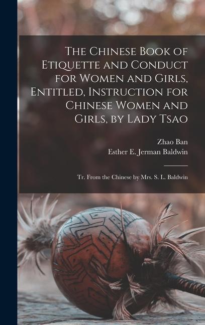 The Chinese Book of Etiquette and Conduct for Women and Girls Entitled Instruction for Chinese Women and Girls by Lady Tsao; tr. From the Chinese b