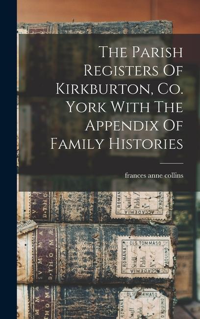 The Parish Registers Of Kirkburton Co. York With The Appendix Of Family Histories