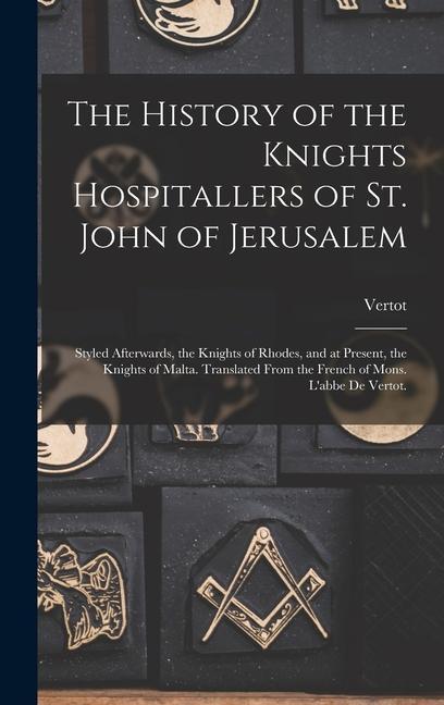 The History of the Knights Hospitallers of St. John of Jerusalem; Styled Afterwards the Knights of Rhodes and at Present the Knights of Malta. Tran