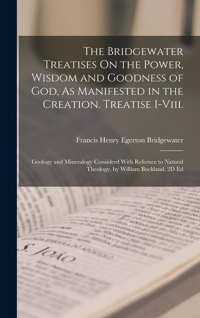 The Bridgewater Treatises On the Power Wisdom and Goodness of God As Manifested in the Creation. Treatise I-Viii.