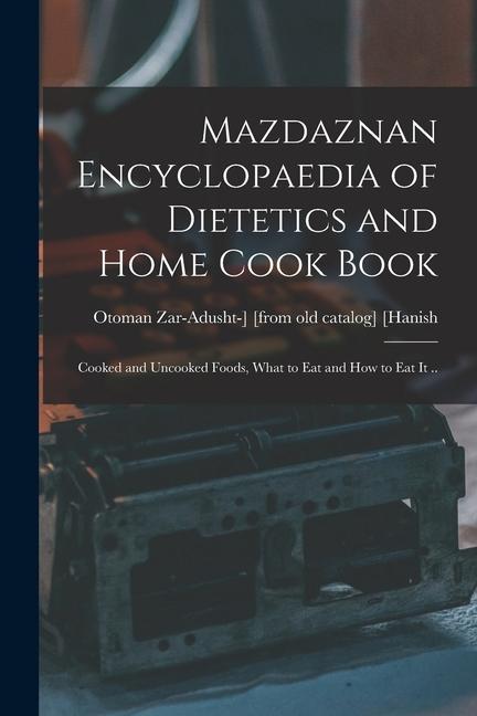 Mazdaznan Encyclopaedia of Dietetics and Home Cook Book; Cooked and Uncooked Foods What to eat and how to eat it ..