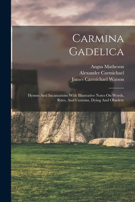 Carmina Gadelica: Hymns And Incantations With Illustrative Notes On Words Rites And Customs Dying And Obsolete
