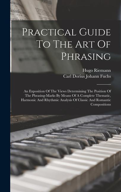 Practical Guide To The Art Of Phrasing: An Exposition Of The Views Determining The Position Of The Phrasing-marks By Means Of A Complete Thematic Har