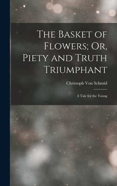 The Basket of Flowers; Or Piety and Truth Triumphant: A Tale for the Young