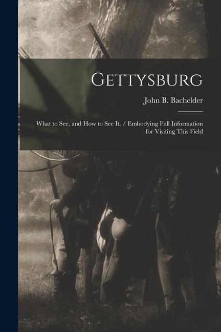 Gettysburg: What to see and how to see it. / Embodying Full Information for Visiting This Field