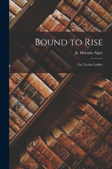 Bound to Rise: Or Up the Ladder