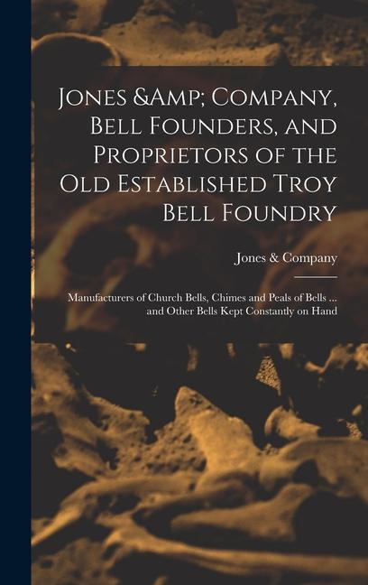 Jones & Company Bell Founders and Proprietors of the old Established Troy Bell Foundry: Manufacturers of Church Bells Chimes and Peals of Bells ...