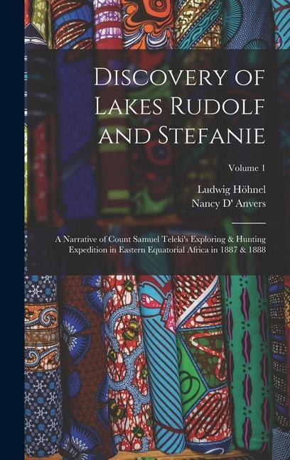 Discovery of Lakes Rudolf and Stefanie: A Narrative of Count Samuel Teleki‘s Exploring & Hunting Expedition in Eastern Equatorial Africa in 1887 & 188