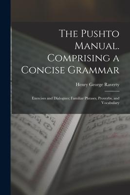 The Pushto Manual. Comprising a Concise Grammar; Exercises and Dialogues; Familiar Phrases Proverbs and Vocabulary