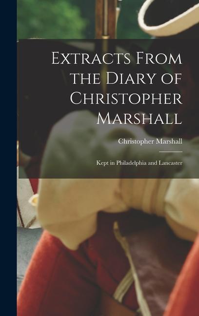 Extracts From the Diary of Christopher Marshall: Kept in Philadelphia and Lancaster