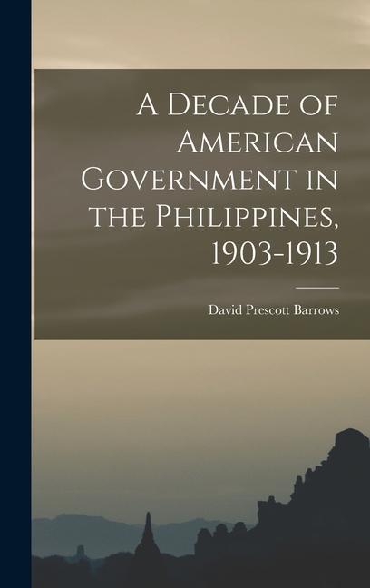A Decade of American Government in the Philippines 1903-1913