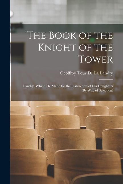 The Book of the Knight of the Tower: Landry Which He Made for the Instruction of His Daughters (By Way of Selection)