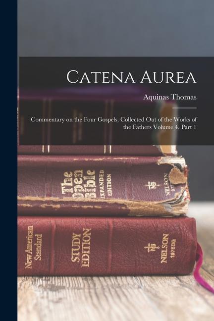 Catena Aurea: Commentary on the Four Gospels Collected out of the Works of the Fathers Volume 4 Part 1