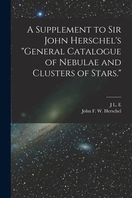 A Supplement to Sir John Herschel‘s General Catalogue of Nebulae and Clusters of Stars.